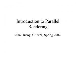 Introduction to Parallel Rendering Jian Huang CS 594
