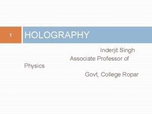 1 HOLOGRAPHY Inderjit Singh Associate Professor of Physics