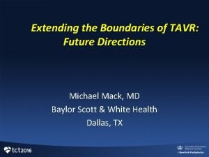 Extending the Boundaries of TAVR Future Directions Michael