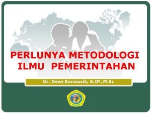 PERLUNYA METODOLOGI ILMU PEMERINTAHAN Dr Dewi Kurniasih S