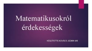 Matematikusokrl rdekessgek KSZTETTE KOVCS JZMIN 9B II Szilveszte