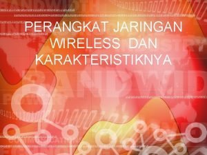 PERANGKAT JARINGAN WIRELESS DAN KARAKTERISTIKNYA TUJUAN Mahasiswa memahami