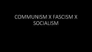 COMMUNISM X FASCISM X SOCIALISM A political ideology