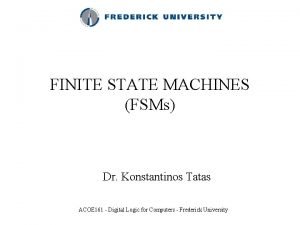 FINITE STATE MACHINES FSMs Dr Konstantinos Tatas ACOE