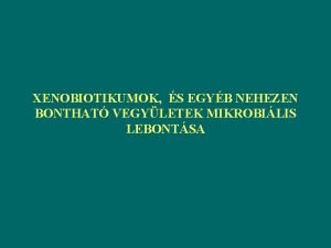 XENOBIOTIKUMOK S EGYB NEHEZEN BONTHAT VEGYLETEK MIKROBILIS LEBONTSA