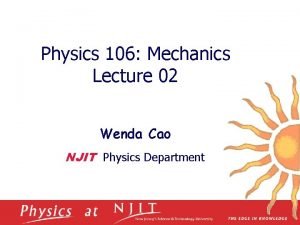 Physics 106 Mechanics Lecture 02 Wenda Cao NJIT