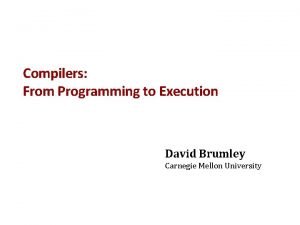 Compilers From Programming to Execution David Brumley Carnegie
