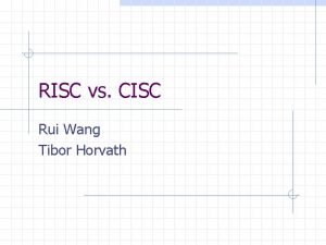 RISC vs CISC Rui Wang Tibor Horvath Towards