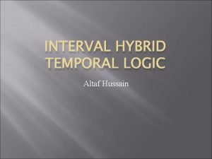 INTERVAL HYBRID TEMPORAL LOGIC Altaf Hussain What is