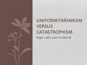 UNIFORMITARIANISM VERSUS CATASTROPHISM Page 234 in your textbook