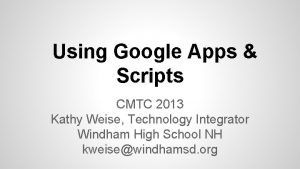 Using Google Apps Scripts CMTC 2013 Kathy Weise