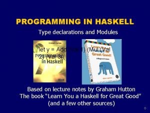 PROGRAMMING IN HASKELL Type declarations and Modules let