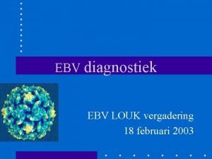 EBV diagnostiek EBV LOUK vergadering 18 februari 2003