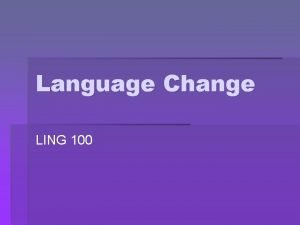 Language Change LING 100 How does language change