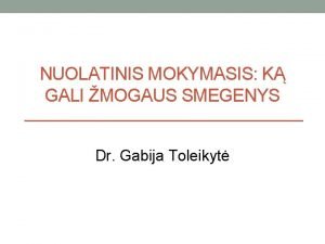 NUOLATINIS MOKYMASIS K GALI MOGAUS SMEGENYS Dr Gabija