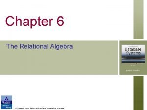 Chapter 6 The Relational Algebra Copyright 2007 Ramez