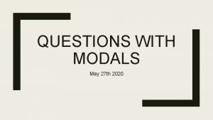QUESTIONS WITH MODALS May 27 th 2020 How