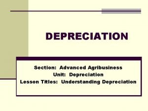 DEPRECIATION Section Advanced Agribusiness Unit Depreciation Lesson Titles DEPRECIATION Section Advanced Agribusiness Unit Depreciation Lesson Titles