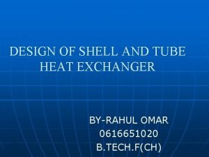 DESIGN OF SHELL AND TUBE HEAT EXCHANGER BYRAHUL