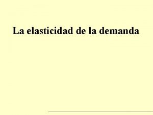 La elasticidad de la demanda La elasticidad de