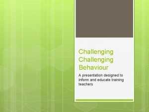 Challenging Behaviour A presentation designed to inform and