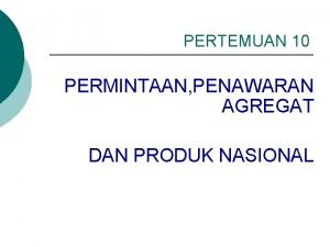 PERTEMUAN 10 PERMINTAAN PENAWARAN AGREGAT DAN PRODUK NASIONAL