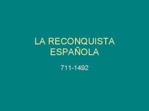 LA RECONQUISTA ESPAOLA 711 1492 INICIO La invasin