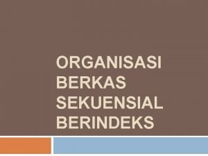 ORGANISASI BERKAS SEKUENSIAL BERINDEKS Definisi Organisasi Berkas ini