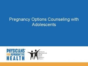 Pregnancy Options Counseling with Adolescents Objectives Discuss the