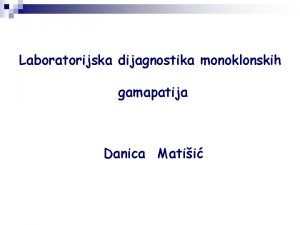 Laboratorijska dijagnostika monoklonskih gamapatija Danica Matii DIJAGNOZA MONOKLONSKIH