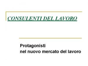 CONSULENTI DEL LAVORO Protagonisti nel nuovo mercato del