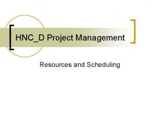 HNCD Project Management Resources and Scheduling Project Management