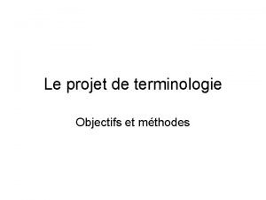 Le projet de terminologie Objectifs et mthodes Principaux