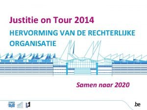 Justitie on Tour 2014 HERVORMING VAN DE RECHTERLIJKE