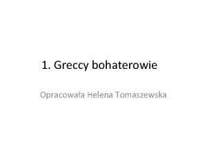 1 Greccy bohaterowie Opracowaa Helena Tomaszewska Staroytna Grecja