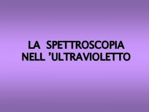 LA SPETTROSCOPIA NELL ULTRAVIOLETTO LA TECNICA SPETTROSCOPICA CONSENTE