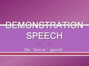 DEMONSTRATION SPEECH The how to speech What is