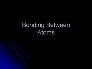 Bonding Between Atoms Why Do Atoms Form Bonds