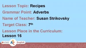 Lesson Topic Recipes Grammar Point Adverbs Name of