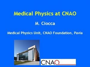 Medical Physics at CNAO M Ciocca Medical Physics