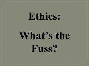 Ethics Whats the Fuss Course Objectives To gain
