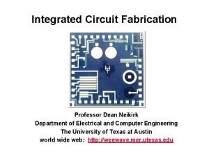 Integrated Circuit Fabrication Professor Dean Neikirk Department of