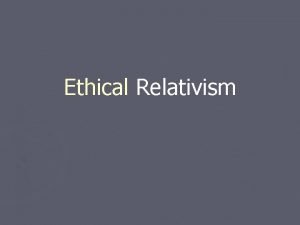 Ethical Relativism Introduction to Ethical Relativism Standard Ethical