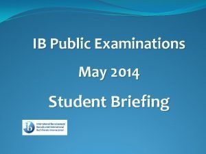 IB Public Examinations May 2014 Student Briefing Your