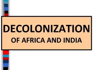 DECOLONIZATION OF AFRICA AND INDIA Essential Question What