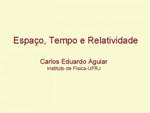 Espao Tempo e Relatividade Carlos Eduardo Aguiar Instituto