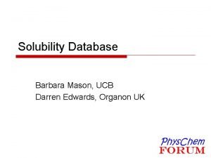 Solubility Database Barbara Mason UCB Darren Edwards Organon