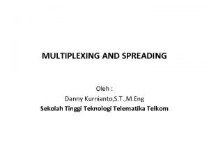 MULTIPLEXING AND SPREADING Oleh Danny Kurnianto S T