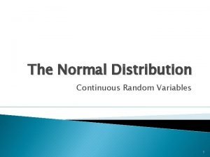 The Normal Distribution Continuous Random Variables 1 The