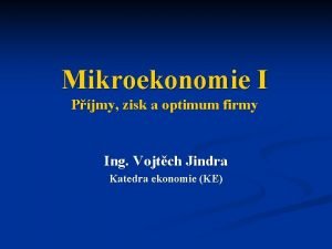 Mikroekonomie I Pjmy zisk a optimum firmy Ing